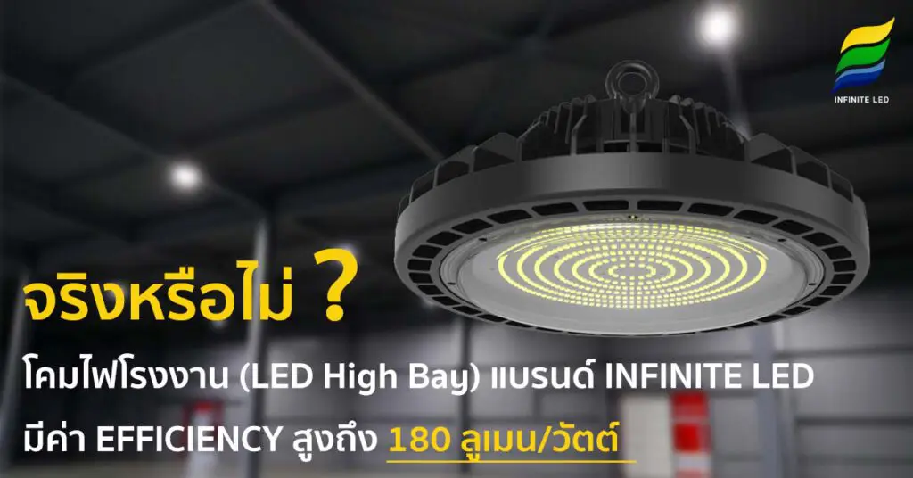 จริงหรือไม่ โคมไฟโรงงาน (LED High Bay) ) แบรนด์ INFINITE LED มีค่า EFFCIENCY สูงถึง 180 ลูเมน/วัตต์