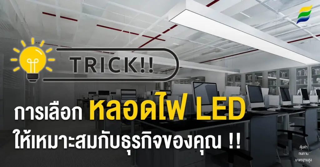 Trick !! การเลือก หลอดไฟ LED ให้เหมาะสมกับธุรกิจของคุณ !!